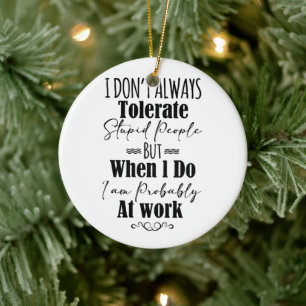 I Don't Always Tolerate Stupid People Ceramic Ornament