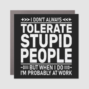 I Don't Always Tolerate Stupid People Funny Quote Car Magnet