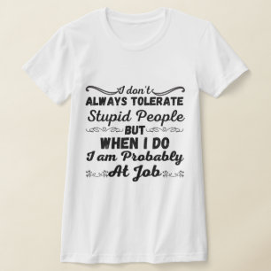 I Don't Always Tolerate Stupid People - Funny T-Shirt