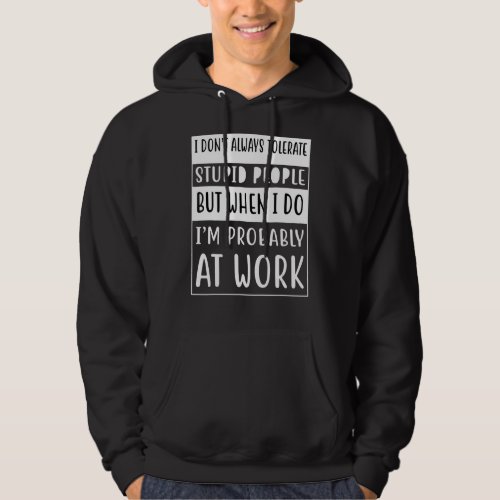 I Dont Always Tolerate Stupid People Only At Work Hoodie
