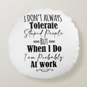 I Don't Always Tolerate Stupid People  Round Pillow