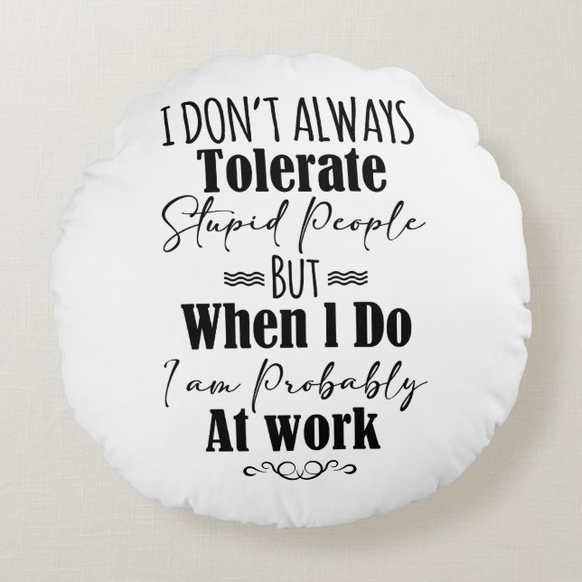 I Don't Always Tolerate Stupid People  Round Pillow (Front)