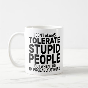 I Don't Always Tolerate Stupid People, Sarcastic Coffee Mug