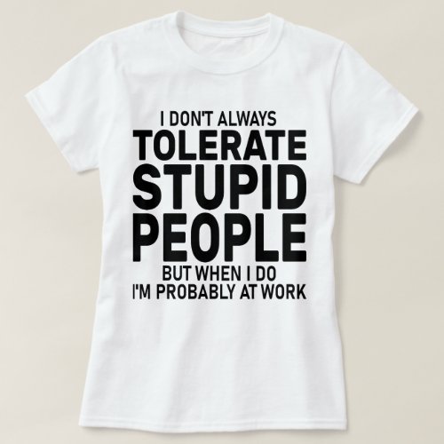 I Dont Always Tolerate Stupid People Sarcastic  T_Shirt