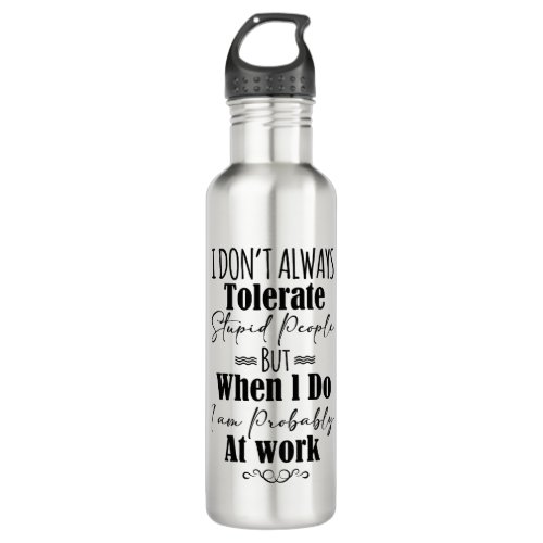 I Dont Always Tolerate Stupid People  Stainless Steel Water Bottle