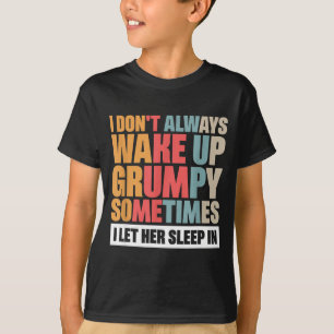 I Don't Always Wake Up Mpy Sometimes I Let Her Sle T-Shirt