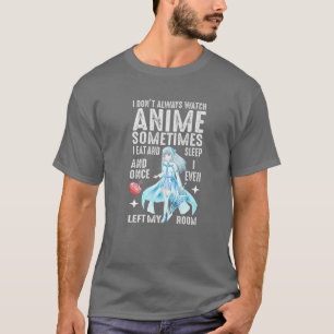 I Don't Always Watch Anime Sometimes I Eat And Sle T-Shirt