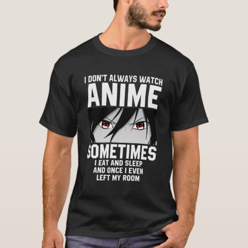 I DonT Always Watch Anime Sometimes I Eat And Sle T_Shirt