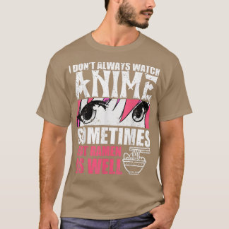 I Dont Always Watch Anime Sometimes I Eat Ramen As T-Shirt