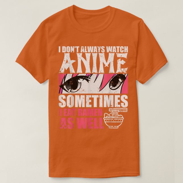 I Dont Always Watch Anime Sometimes I Eat Ramen As T-Shirt (Design Front)