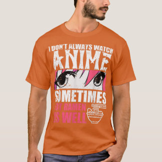 I Dont Always Watch Anime Sometimes I Eat Ramen As T-Shirt