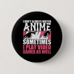 I Dont Always Watch Anime Sometimes Play Video Gam Button