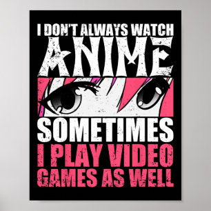 I Dont Always Watch Anime Sometimes Play Video Gam Poster