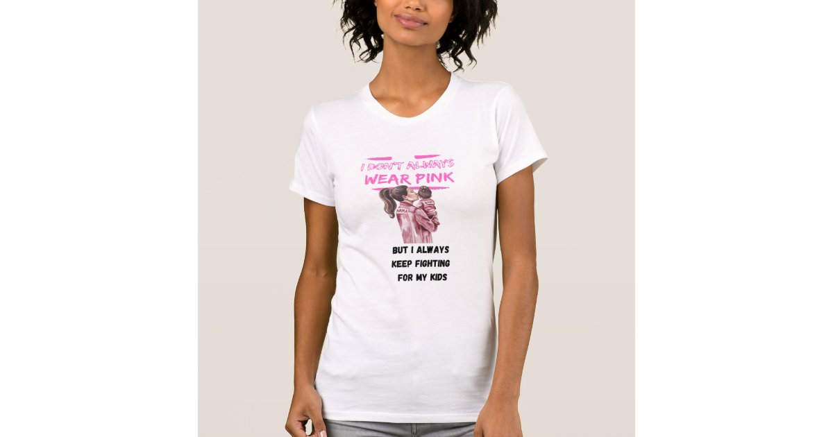 I DON'T ALWAYS WEAR KEEP FIGHTING FOR MY KID T-Shirt | Zazzle