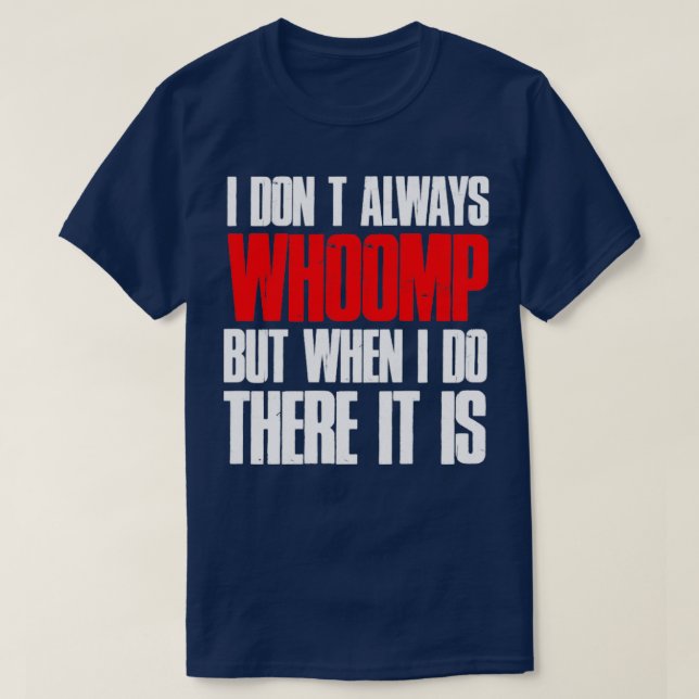 I Dont Always Whoomp But When I Do There It Is T-Shirt (Design Front)