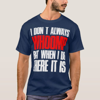 I Dont Always Whoomp But When I Do There It Is T-Shirt