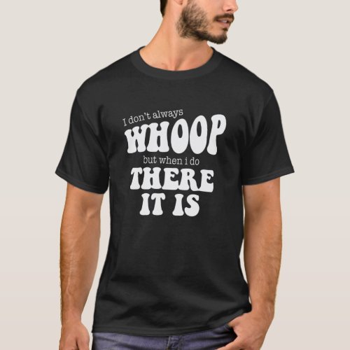 I Dont Always Whoomp But When I Do There It Is T_Shirt