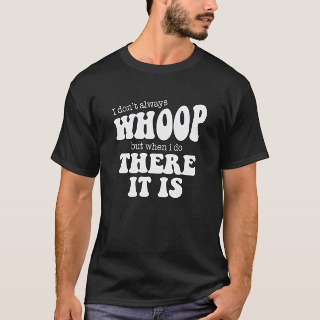 I Don't Always Whoomp But When I Do There It Is T-Shirt (Front)