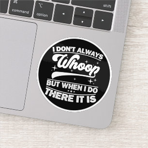 I Don't Always Whoop But When I Do There It Is  Sticker