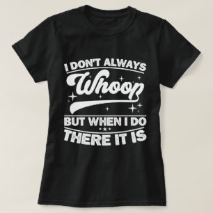 I Don't Always Whoop But When I Do There It Is  T-Shirt