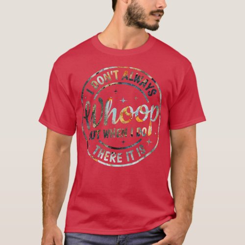 I Dont Always Whoop But When I Do There It Is T_Shirt