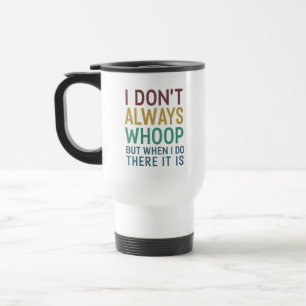 I Don't Always Whoop But When I Do There It Is Travel Mug