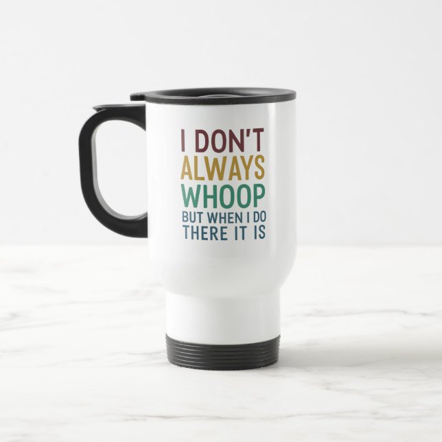 I Don't Always Whoop But When I Do There It Is Travel Mug (Left)