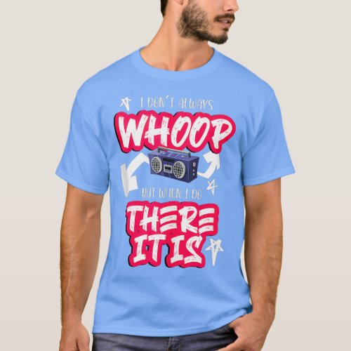 I Dont Always Whoop There It is Funny Dance 90s H T_Shirt