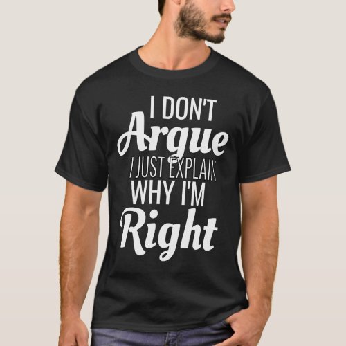 I Dont Argue I Just Explain Why Im Right     T_Shirt
