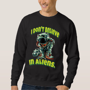 I Dont Believe In Aliens Astronaut Sweatshirt