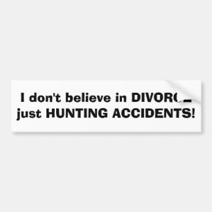 I don't believe in DIVORCEjust HUNTING ACCIDENTS! Bumper Sticker