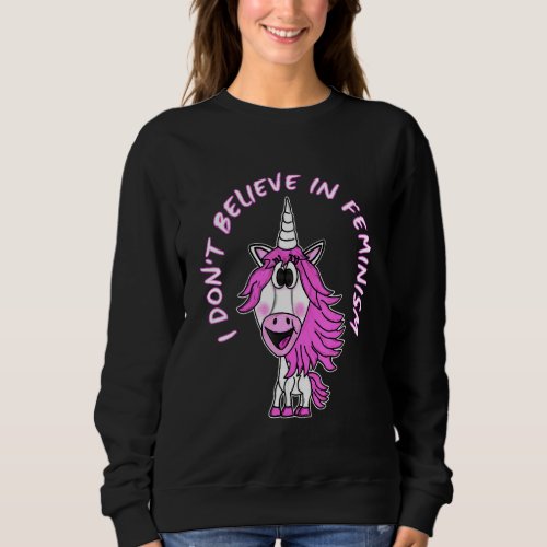 I Dont Believe In Feminism Unicorn Non Feminist Sweatshirt