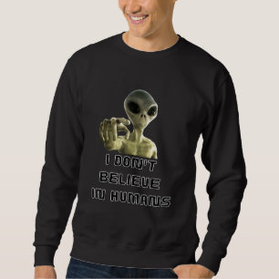 I Dont Believe In Humans - Alien Sweatshirt