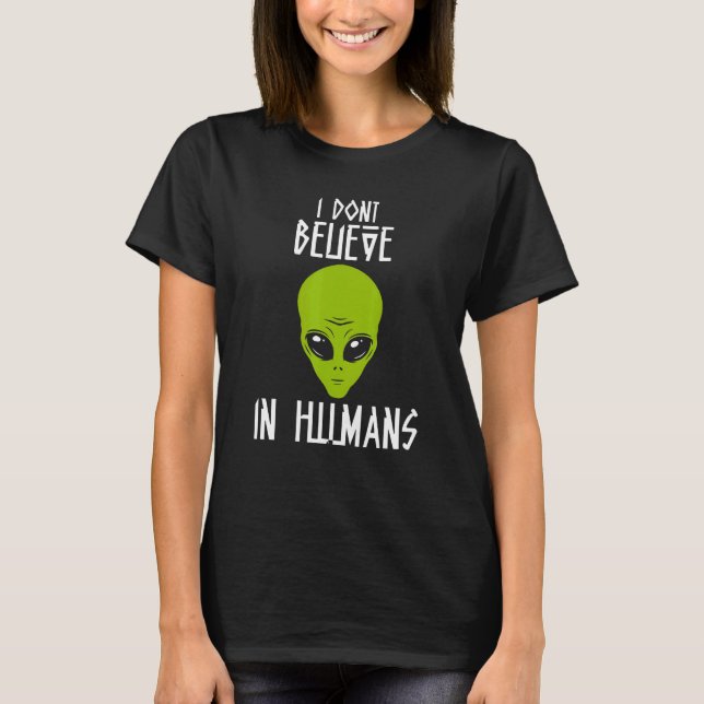 I Dont Believe In Humans Alien Talks About Humans  T-Shirt (Front)