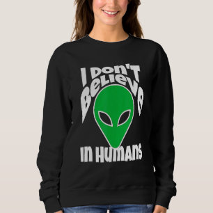 I Dont Believe In Humans Or Aliens Meme Sweatshirt