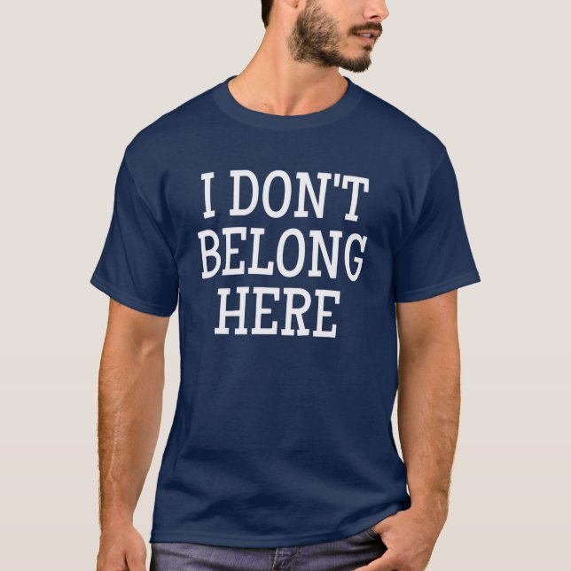 I Don't Belong Here T-Shirt (Front)