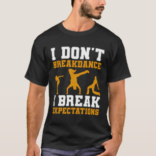 I Don'T Breakdance I Break Expectations Breakdance T-Shirt