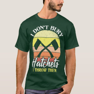 I Dont Bury Hatchets I Throw Them Ax Throwing T-Shirt