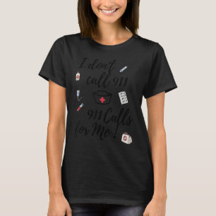 I Don't Call 911  911 Calls For Me   T-Shirt
