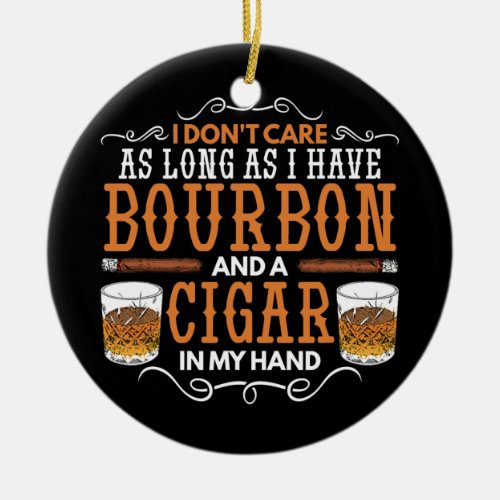 I Dont Care As Long As Bourbon And Cigar In My Ceramic Ornament