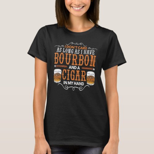 I Dont Care As Long As Bourbon And Cigar In My Ha T_Shirt