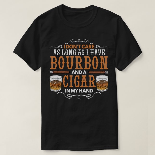 I Don't Care As Long As Bourbon And Cigar In My Ha T-Shirt (Design Front)