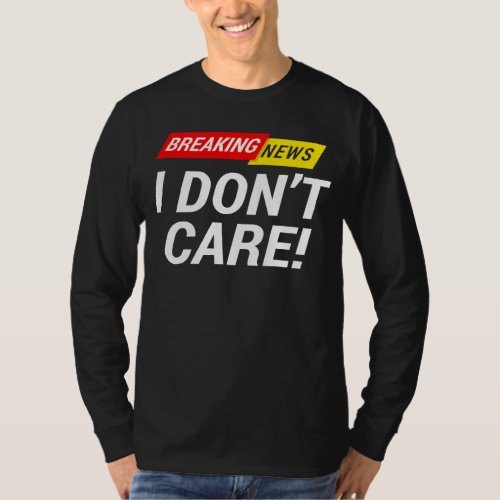 I dont care Breaking News       T_Shirt