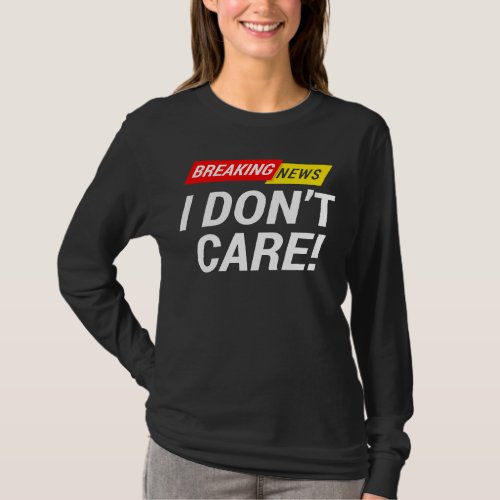 I dont care Breaking News       T_Shirt