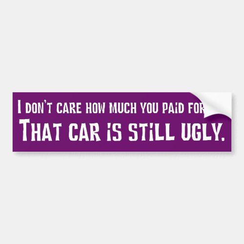 I dont care how expensive it was that car is ugly bumper sticker