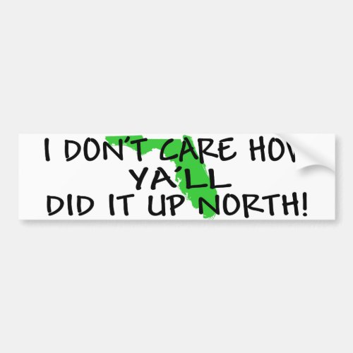I dont care how yall did it up north bumper sticker
