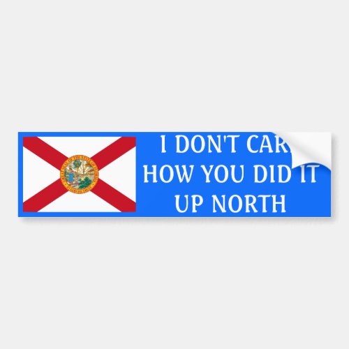 I dont care how you did it up North_Florida Bumper Sticker