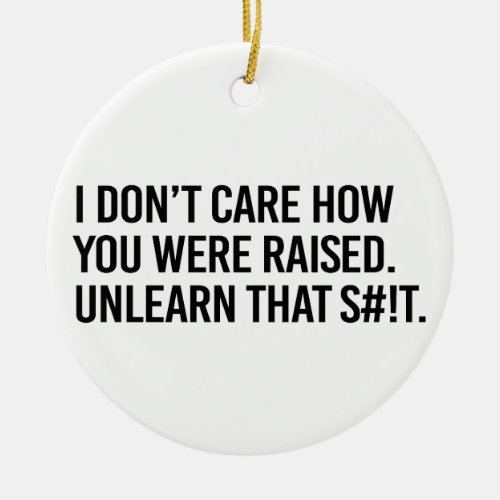 I dont care how you were raised unlearn that ceramic ornament