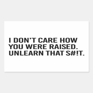 I don't care how you were raised unlearn that rectangular sticker