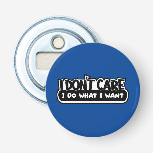 I Don't Care I Do What I Want Bottle Opener